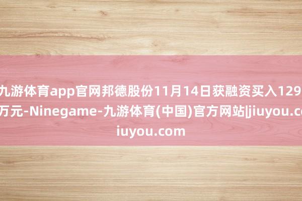 九游体育app官网邦德股份11月14日获融资买入129.44万元-Ninegame-九游体育(中国)官方网站|jiuyou.com