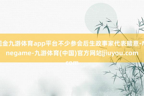 现金九游体育app平台不少参会后生政事家代表暗意-Ninegame-九游体育(中国)官方网站|jiuyou.com