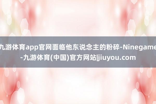 九游体育app官网面临他东说念主的粉碎-Ninegame-九游体育(中国)官方网站|jiuyou.com