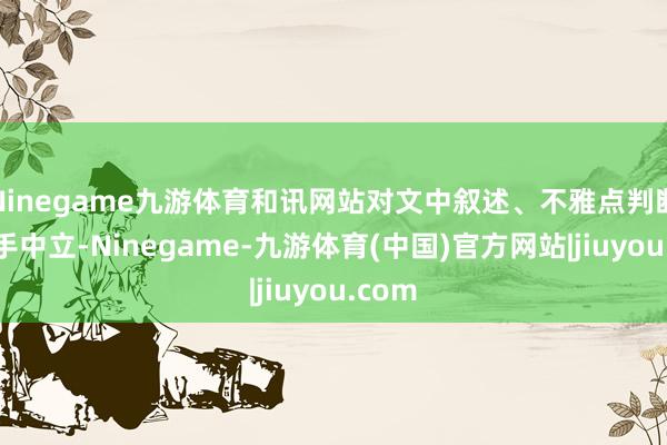 Ninegame九游体育和讯网站对文中叙述、不雅点判断保合手中立-Ninegame-九游体育(中国)官方网站|jiuyou.com