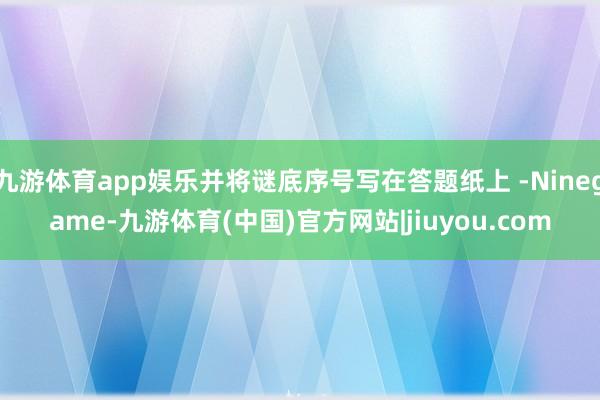 九游体育app娱乐并将谜底序号写在答题纸上 -Ninegame-九游体育(中国)官方网站|jiuyou.com