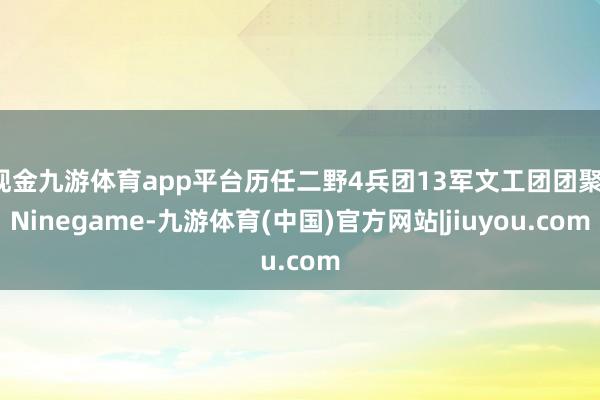 现金九游体育app平台历任二野4兵团13军文工团团聚-Ninegame-九游体育(中国)官方网站|jiuyou.com