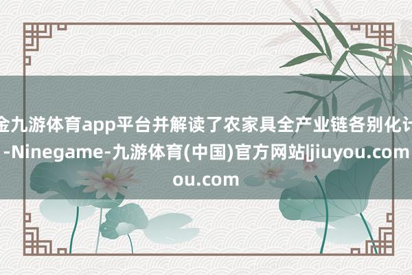 现金九游体育app平台并解读了农家具全产业链各别化计谋-Ninegame-九游体育(中国)官方网站|jiuyou.com