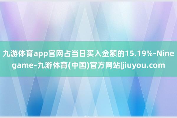 九游体育app官网占当日买入金额的15.19%-Ninegame-九游体育(中国)官方网站|jiuyou.com